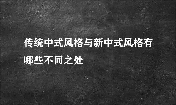 传统中式风格与新中式风格有哪些不同之处