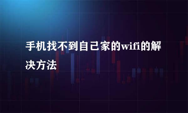 手机找不到自己家的wifi的解决方法