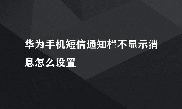 华为手机短信通知栏不显示消息怎么设置