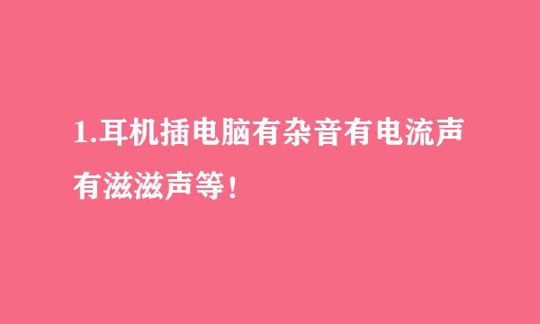 1.耳机插电脑有杂音有电流声有滋滋声等！