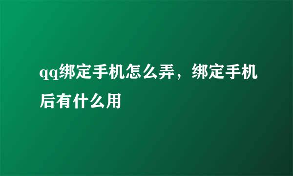 qq绑定手机怎么弄，绑定手机后有什么用
