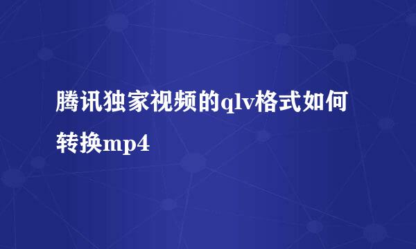 腾讯独家视频的qlv格式如何转换mp4