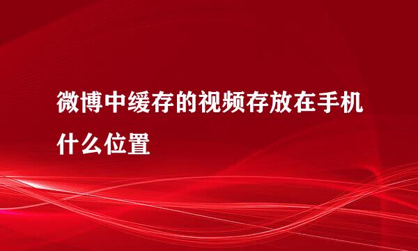 微博中缓存的视频存放在手机什么位置