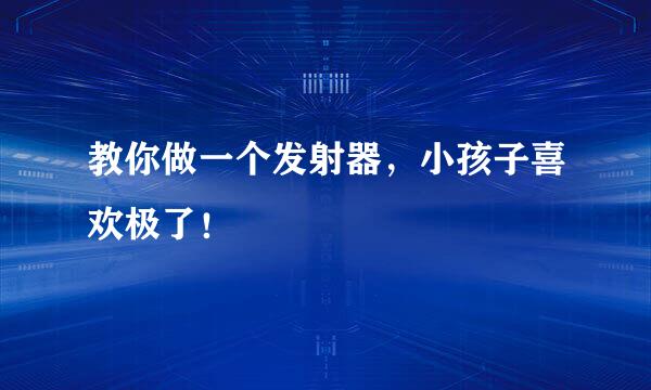 教你做一个发射器，小孩子喜欢极了！