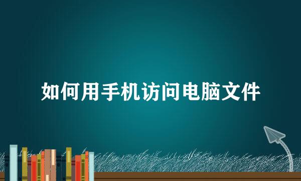 如何用手机访问电脑文件