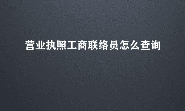 营业执照工商联络员怎么查询