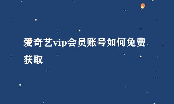爱奇艺vip会员账号如何免费获取