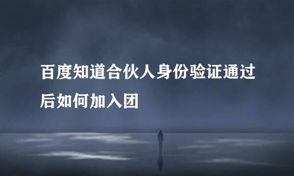 百度知道合伙人身份验证通过后如何加入团