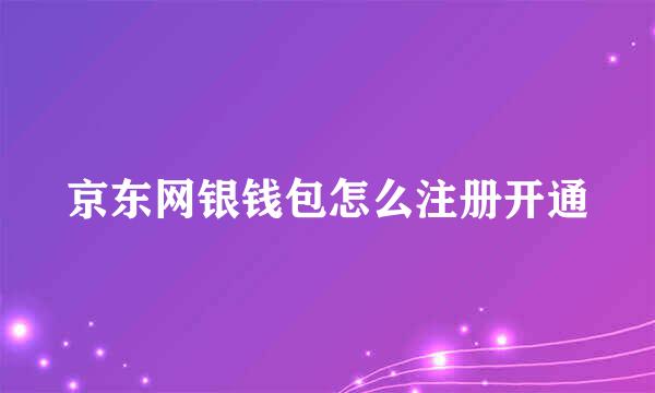 京东网银钱包怎么注册开通