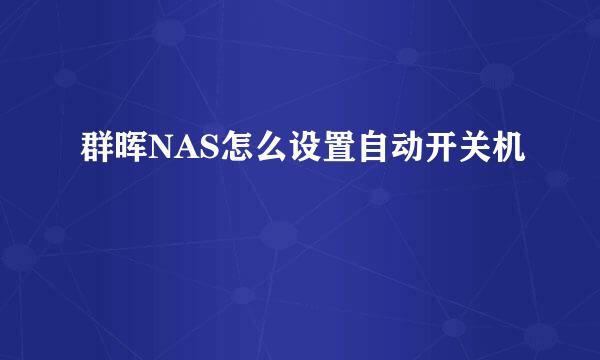 群晖NAS怎么设置自动开关机
