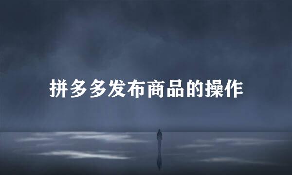 拼多多发布商品的操作