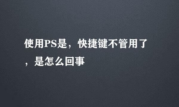 使用PS是，快捷键不管用了，是怎么回事