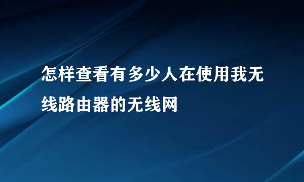 怎样查看有多少人在使用我无线路由器的无线网