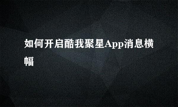 如何开启酷我聚星App消息横幅