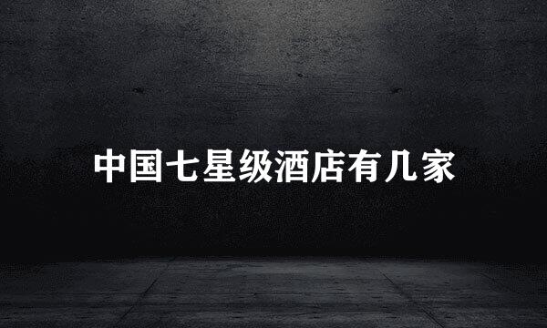 中国七星级酒店有几家