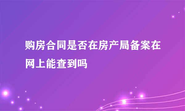 购房合同是否在房产局备案在网上能查到吗