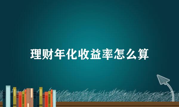 理财年化收益率怎么算