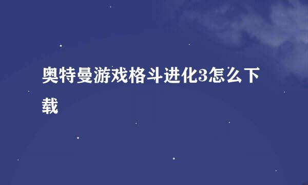 奥特曼游戏格斗进化3怎么下载