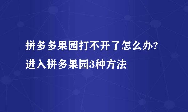 拼多多果园打不开了怎么办?进入拼多果园3种方法