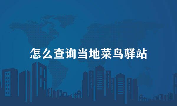 怎么查询当地菜鸟驿站