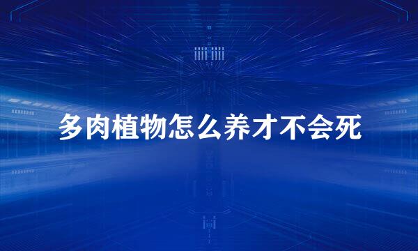 多肉植物怎么养才不会死