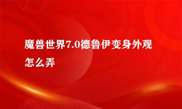 魔兽世界7.0德鲁伊变身外观怎么弄