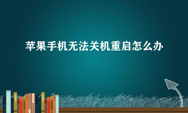 苹果手机无法关机重启怎么办