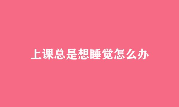 上课总是想睡觉怎么办
