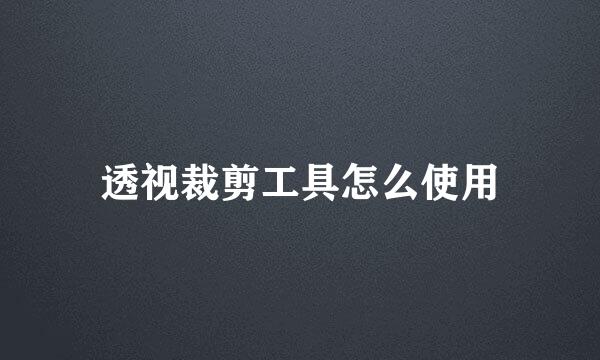 透视裁剪工具怎么使用
