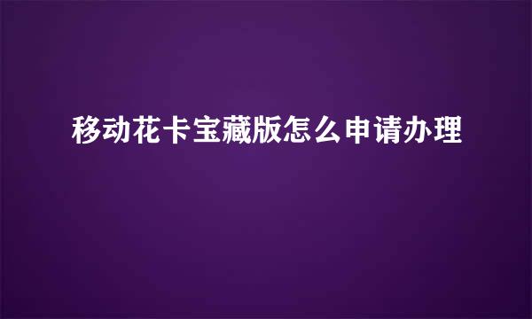 移动花卡宝藏版怎么申请办理
