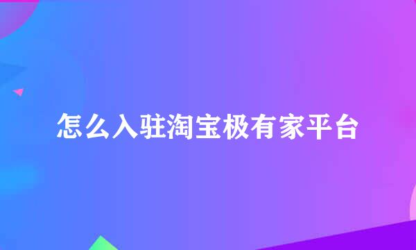 怎么入驻淘宝极有家平台