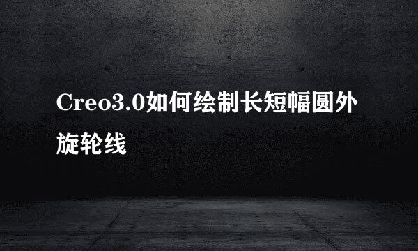 Creo3.0如何绘制长短幅圆外旋轮线