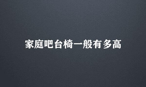 家庭吧台椅一般有多高