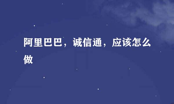 阿里巴巴，诚信通，应该怎么做