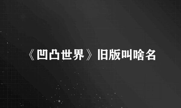 《凹凸世界》旧版叫啥名