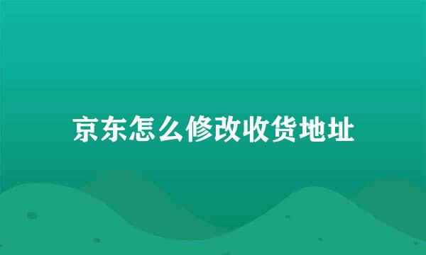 京东怎么修改收货地址