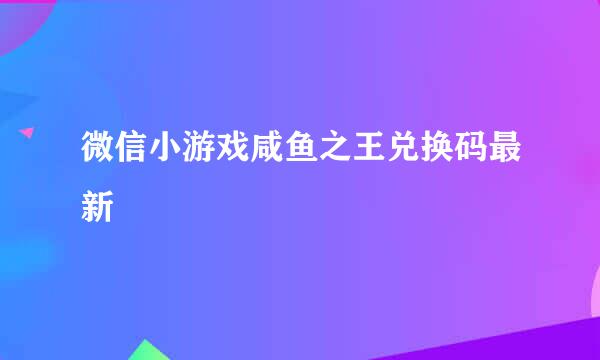 微信小游戏咸鱼之王兑换码最新