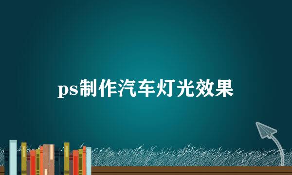 ps制作汽车灯光效果