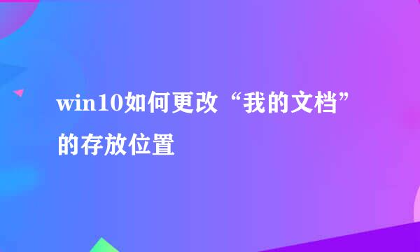 win10如何更改“我的文档”的存放位置