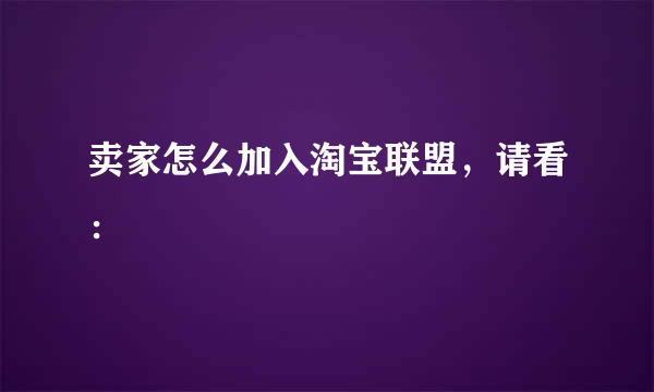 卖家怎么加入淘宝联盟，请看：