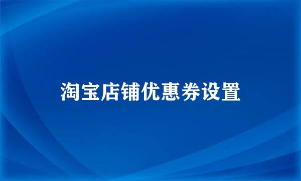 淘宝店铺优惠券设置