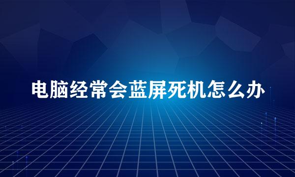 电脑经常会蓝屏死机怎么办