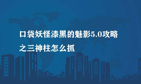 口袋妖怪漆黑的魅影5.0攻略之三神柱怎么抓