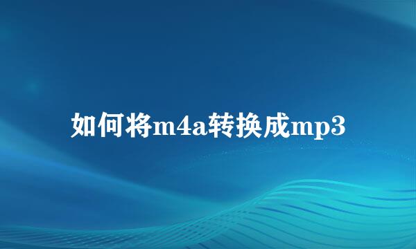 如何将m4a转换成mp3