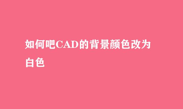 如何吧CAD的背景颜色改为白色