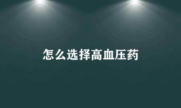 怎么选择高血压药