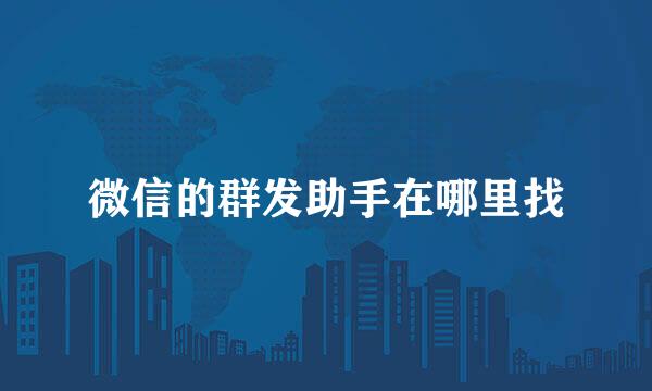 微信的群发助手在哪里找