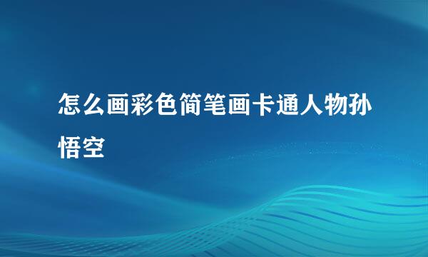 怎么画彩色简笔画卡通人物孙悟空