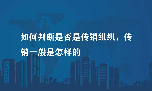 如何判断是否是传销组织，传销一般是怎样的
