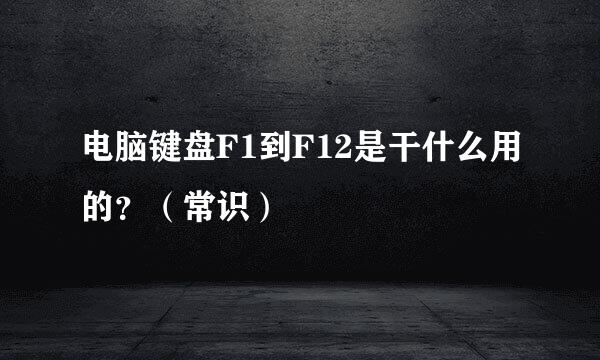 电脑键盘F1到F12是干什么用的？（常识）